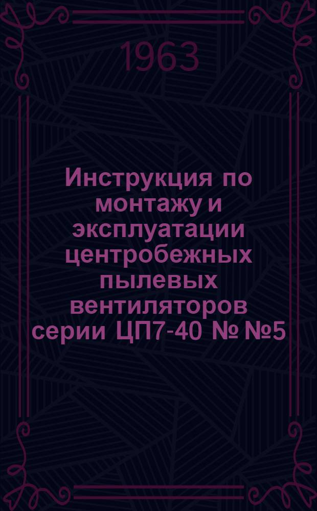 Инструкция по монтажу и эксплуатации центробежных пылевых вентиляторов серии ЦП7-40 №№ 5, 6, 8