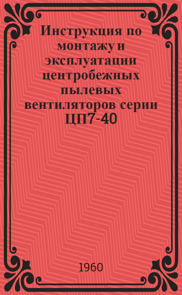Инструкция по монтажу и эксплуатации центробежных пылевых вентиляторов серии ЦП7-40, №№ 5, 6, 8