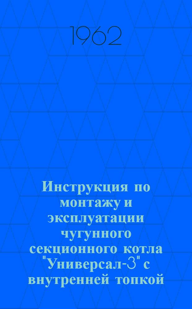 Инструкция по монтажу и эксплуатации чугунного секционного котла "Универсал-3" с внутренней топкой