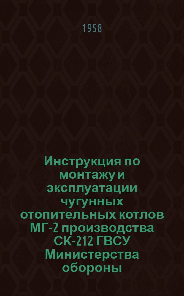 Инструкция по монтажу и эксплуатации чугунных отопительных котлов МГ-2 производства СК-212 ГВСУ Министерства обороны