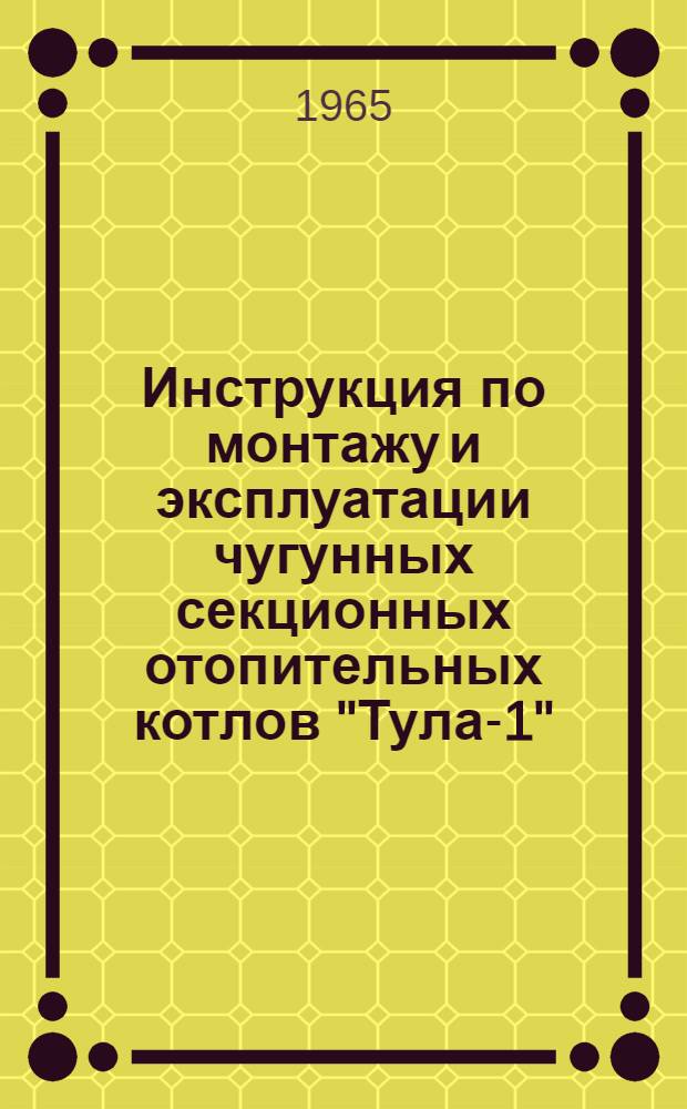 Инструкция по монтажу и эксплуатации чугунных секционных отопительных котлов "Тула-1"