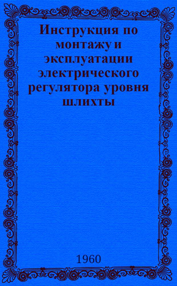 Инструкция по монтажу и эксплуатации электрического регулятора уровня шлихты : (Системы ЦНИХБИ)