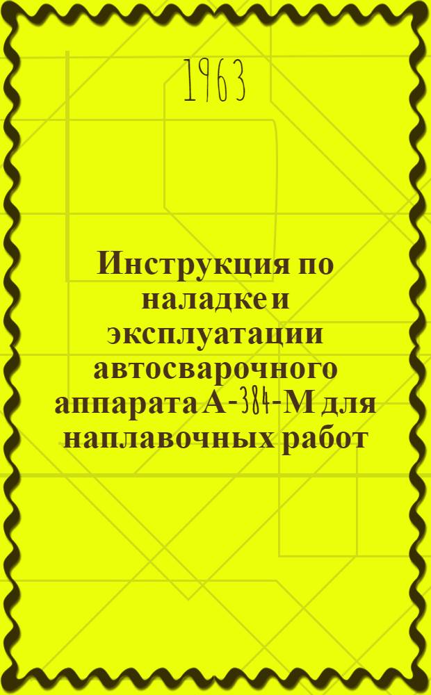 Инструкция по наладке и эксплуатации автосварочного аппарата А-384-М для наплавочных работ