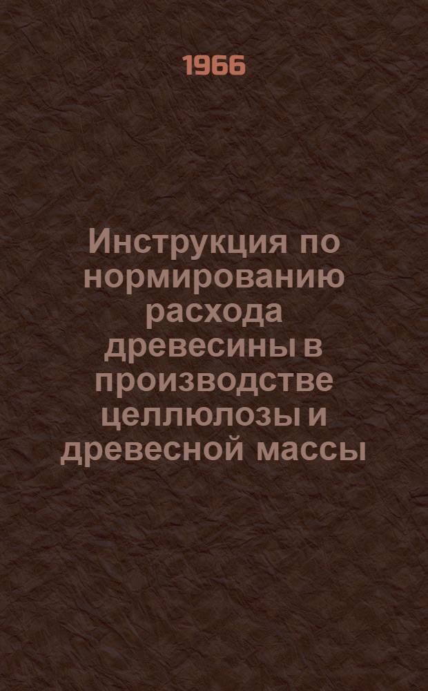 Инструкция по нормированию расхода древесины в производстве целлюлозы и древесной массы : Утв. 8/IV 1967 г