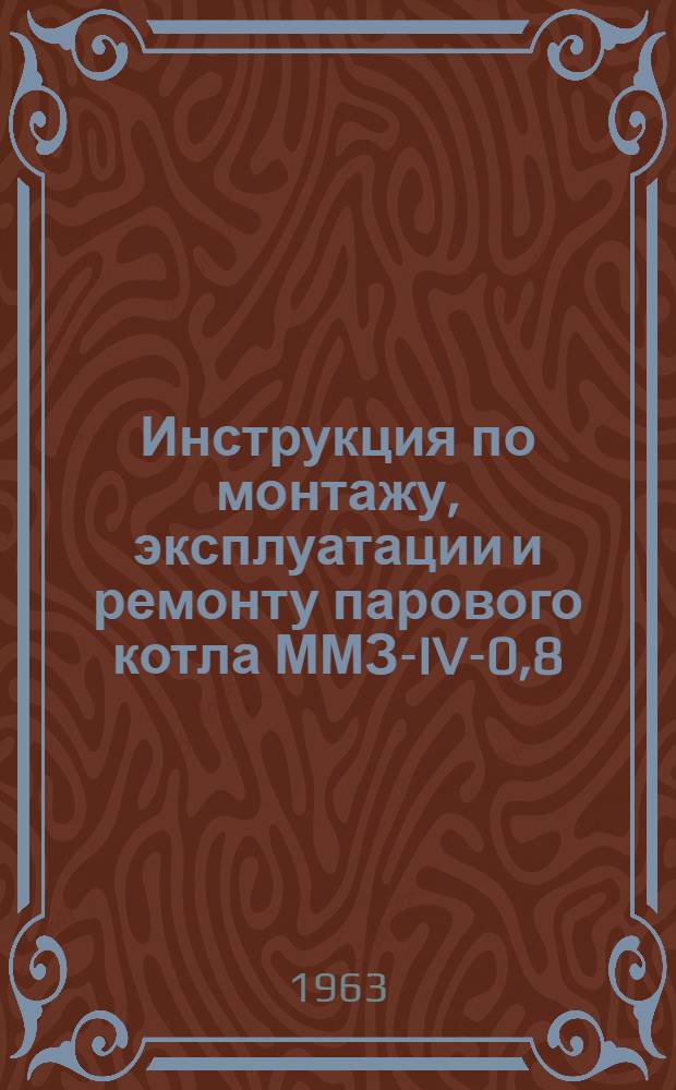 Инструкция по монтажу, эксплуатации и ремонту парового котла ММЗ-IV-0,8/9