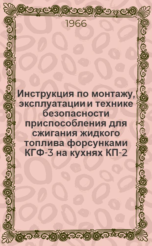 Инструкция по монтажу, эксплуатации и технике безопасности приспособления для сжигания жидкого топлива форсунками КГФ-3 на кухнях КП-2-48 и КП-2-49, смонтированных на прицепе 1АП-1,5