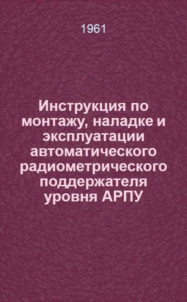 Инструкция по монтажу, наладке и эксплуатации автоматического радиометрического поддержателя уровня АРПУ