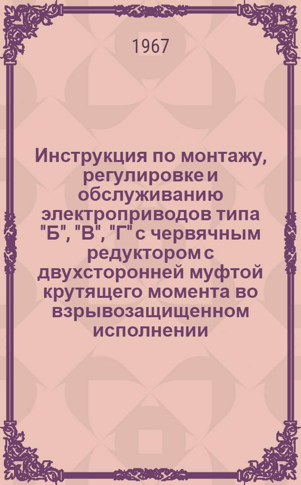 Инструкция по монтажу, регулировке и обслуживанию электроприводов типа "Б", "В", "Г" с червячным редуктором с двухсторонней муфтой крутящего момента во взрывозащищенном исполнении : Сост. на основании инструкции В-283 ЦКБА Гос. ком. хим. и нефт. машиностроения при Госплане СССР