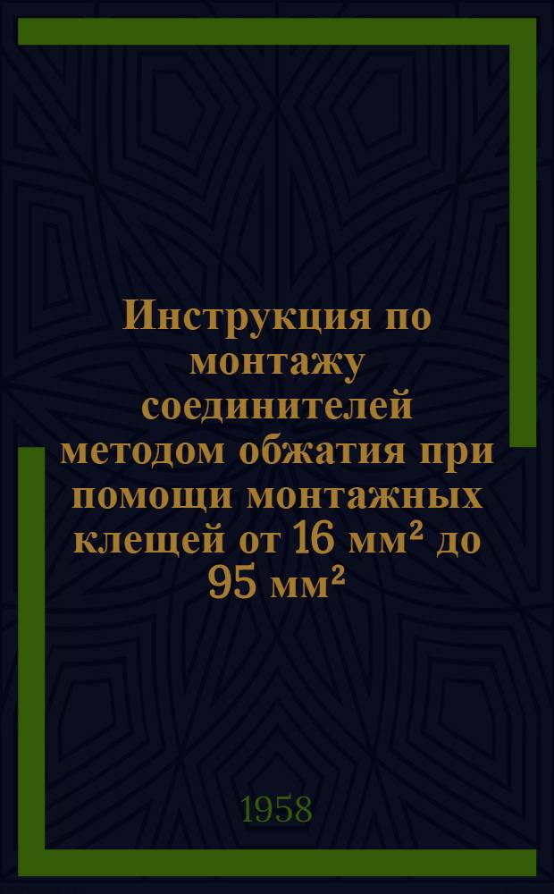 Инструкция по монтажу соединителей методом обжатия при помощи монтажных клещей от 16 мм² до 95 мм² : (Инструкция МУ-2-45, линейная арматура Госэнергоиздата)