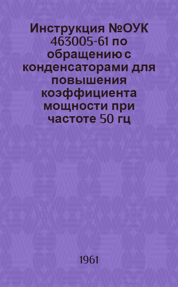Инструкция № ОУК 463005-61 по обращению с конденсаторами для повышения коэффициента мощности при частоте 50 гц