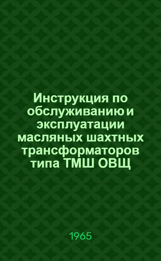 Инструкция по обслуживанию и эксплуатации масляных шахтных трансформаторов типа ТМШ ОВЩ : 460.014