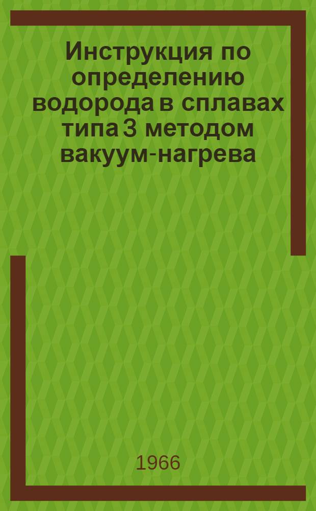 Инструкция по определению водорода в сплавах типа 3 методом вакуум-нагрева : № И 1189-65 : Утв. 10/XII 1965 г. : Взамен И 783-61 : Срок введ. 1 февр. 1966 г