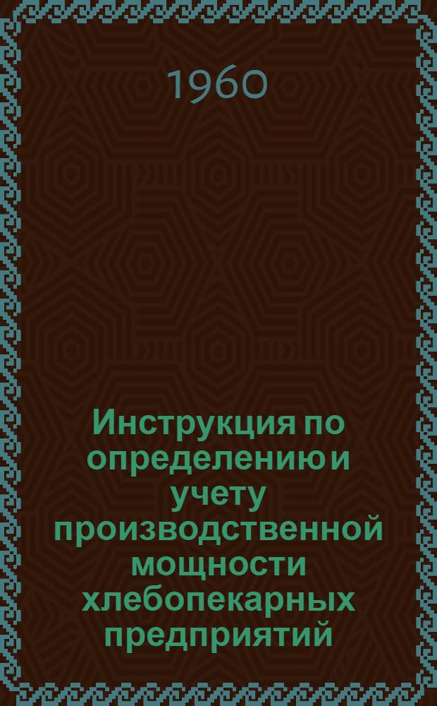 Инструкция по определению и учету производственной мощности хлебопекарных предприятий : Утв. Госпланом СССР 12/XII 1959 г