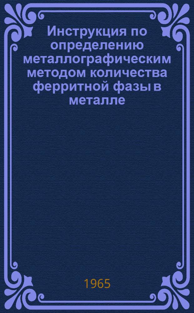 Инструкция по определению металлографическим методом количества ферритной фазы в металле, наплавленном электродами марки ЭА-400/10У. И-767-65 : Взамен ВИ-767-61 : Утв. 4/X 1965 г. : Введ. 1/XII 1965 г