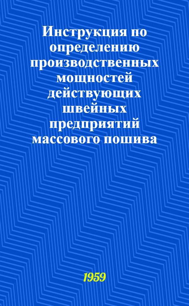 Инструкция по определению производственных мощностей действующих швейных предприятий массового пошива : Утв. 18/XI 1959 г.