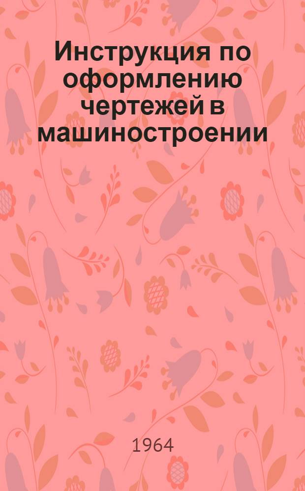 Инструкция по оформлению чертежей в машиностроении : Руководящий материал