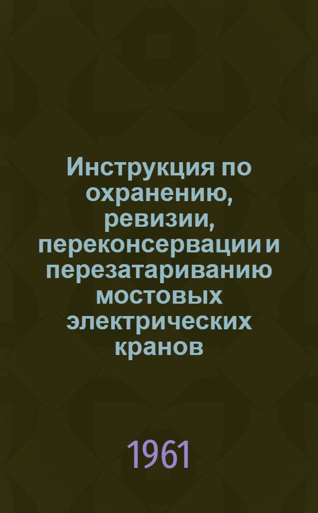 Инструкция по охранению, ревизии, переконсервации и перезатариванию мостовых электрических кранов