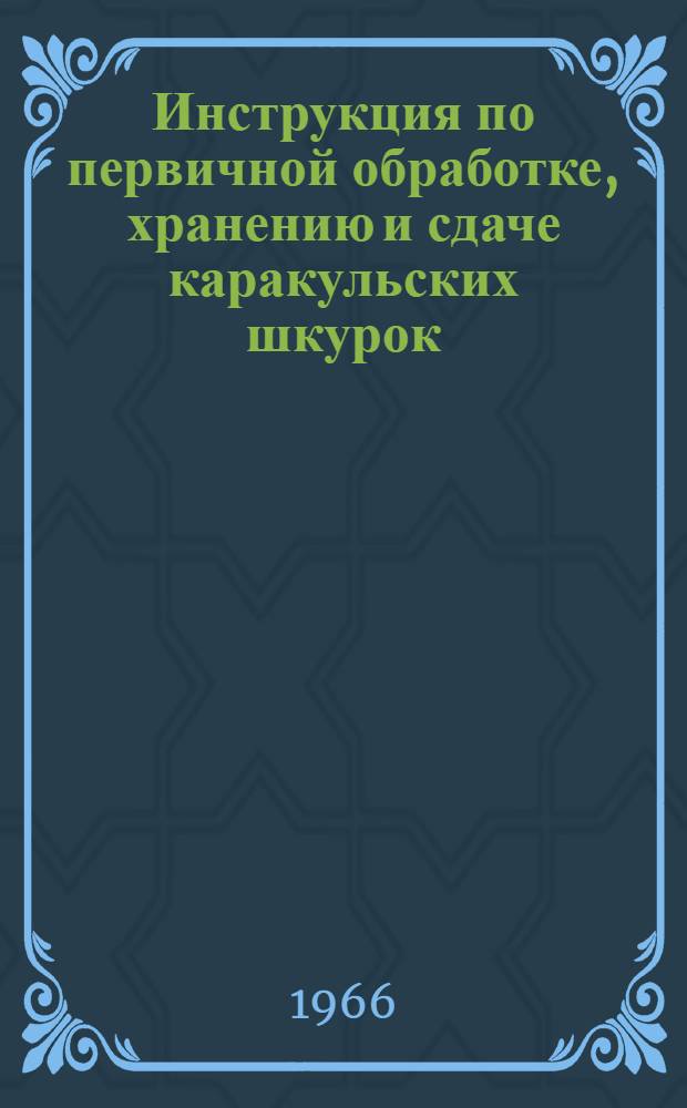 Инструкция по первичной обработке, хранению и сдаче каракульских шкурок : (Временная) : Утв. 19/X 1966
