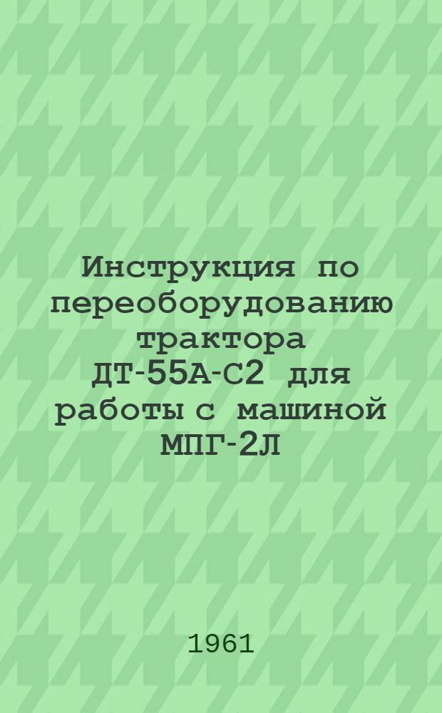 Инструкция по переоборудованию трактора ДТ-55А-С2 для работы с машиной МПГ-2Л