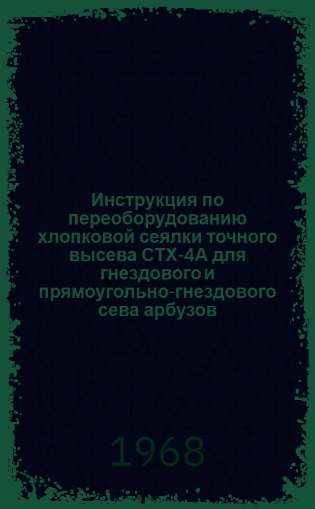 Инструкция по переоборудованию хлопковой сеялки точного высева СТХ-4А для гнездового и прямоугольно-гнездового сева арбузов, дынь, тыквы и огурцов по рекомендуемым агротехническим схемам и новая технология машинного сева