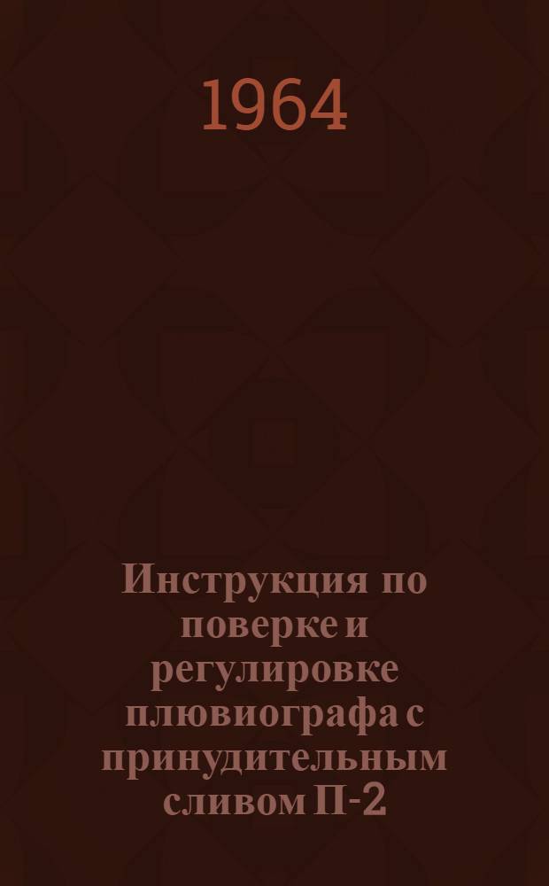 Инструкция по поверке и регулировке плювиографа с принудительным сливом П-2