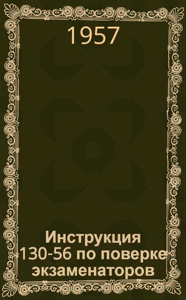 Инструкция 130-56 по поверке экзаменаторов : Взамен раздела &quot;Г&quot; Инструкции 49-48