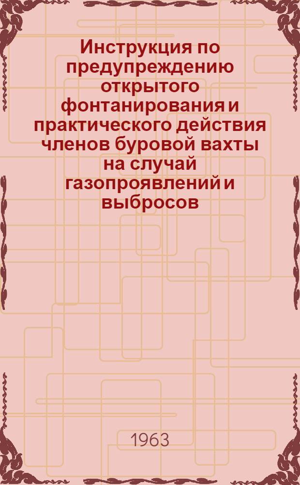 Инструкция по предупреждению открытого фонтанирования и практического действия членов буровой вахты на случай газопроявлений и выбросов : Проект