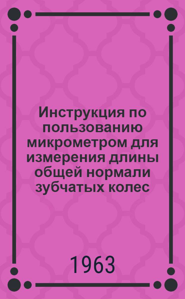Инструкция по пользованию микрометром для измерения длины общей нормали зубчатых колес