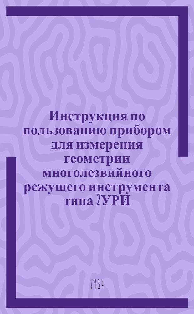Инструкция по пользованию прибором для измерения геометрии многолезвийного режущего инструмента типа 2УРИ