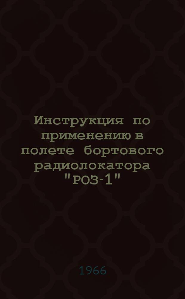 Инструкция по применению в полете бортового радиолокатора "РОЗ-1" ("Лоция") : Утв. 20/VII 1965