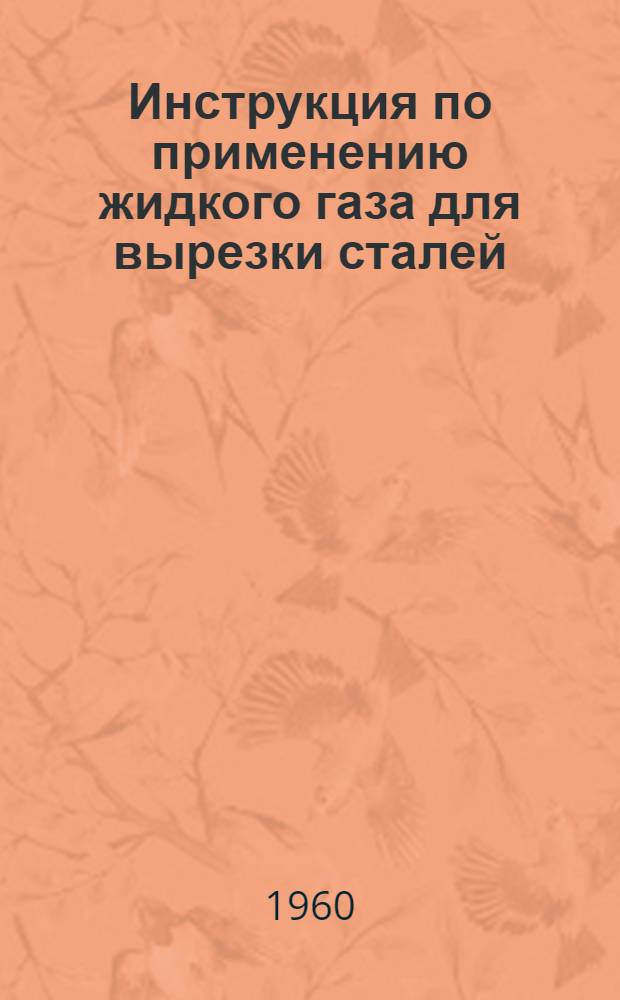 Инструкция по применению жидкого газа для вырезки сталей : Утв. 20/IV 1960
