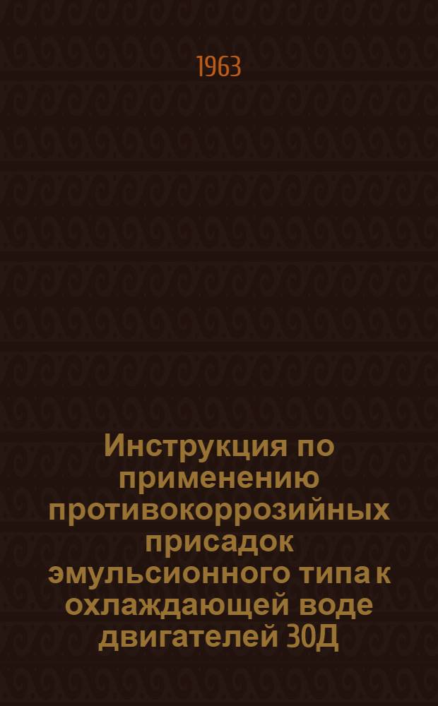 Инструкция по применению противокоррозийных присадок эмульсионного типа к охлаждающей воде двигателей 30Д, 40Д, 1ДЛ42 и 1Д43 : (Взамен всех ранее выпущенных инструкций по водоподготовке)