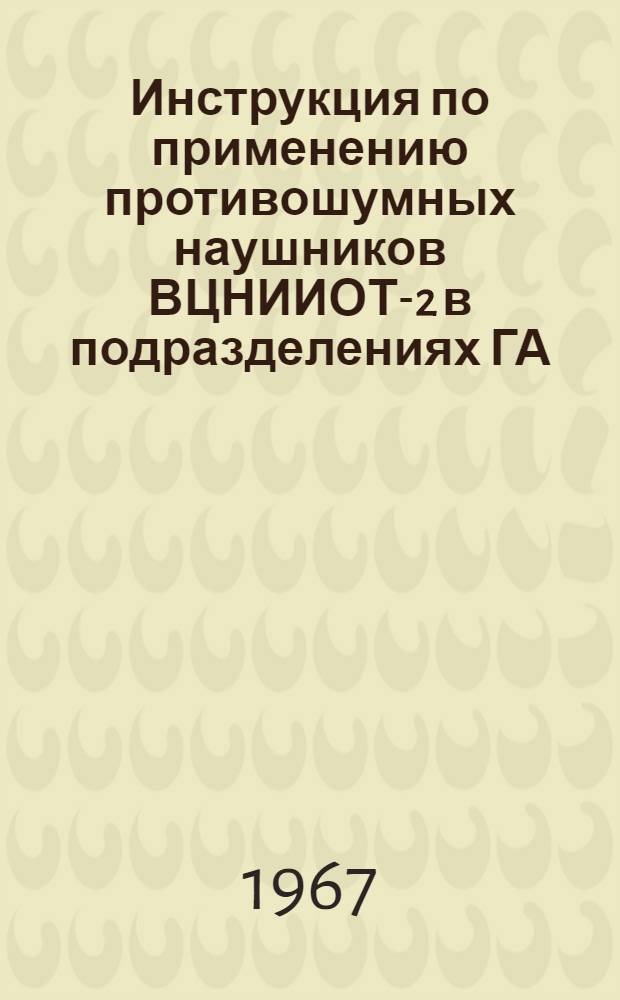 Инструкция по применению противошумных наушников ВЦНИИОТ-2 в подразделениях ГА : Утв. 10/VIII-1967