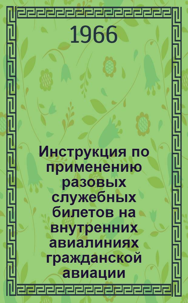 Инструкция по применению разовых служебных билетов на внутренних авиалиниях гражданской авиации : (Приказ министра гражд. авиации № 25 от 5.01.66 г.)