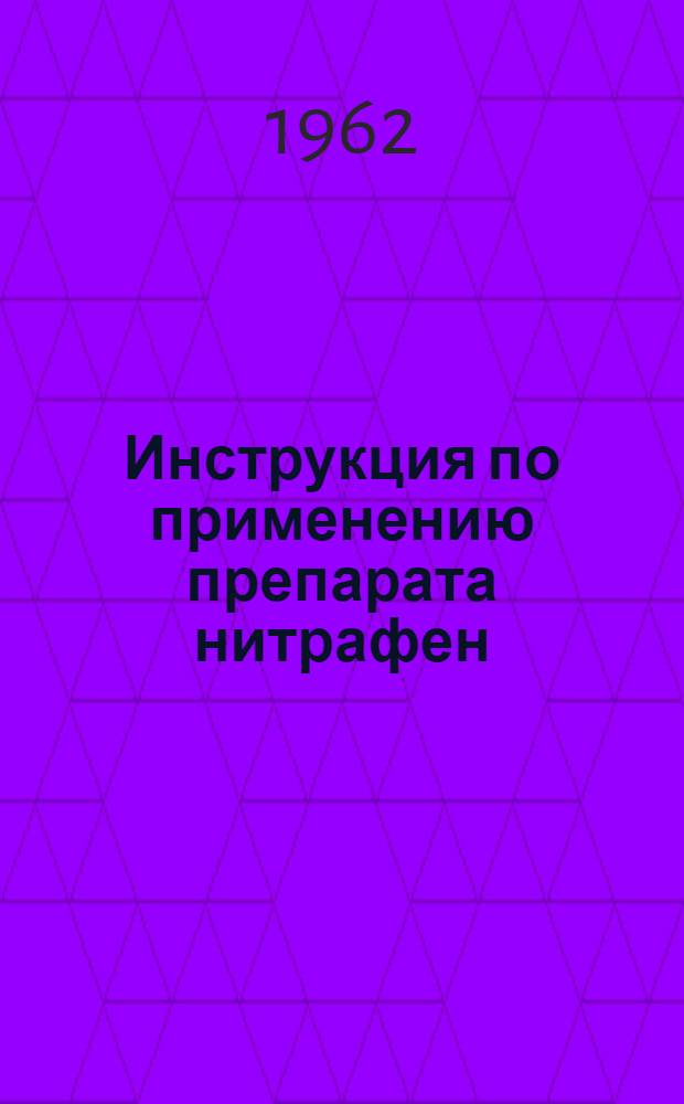 Инструкция по применению препарата нитрафен : Утв. Инспекцией по карантину и защите растений МСХ СССР. 16 XII 1959 г.