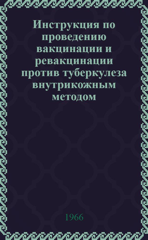 Инструкция по проведению вакцинации и ревакцинации против туберкулеза внутрикожным методом : Утв. 9/IX 1965 г