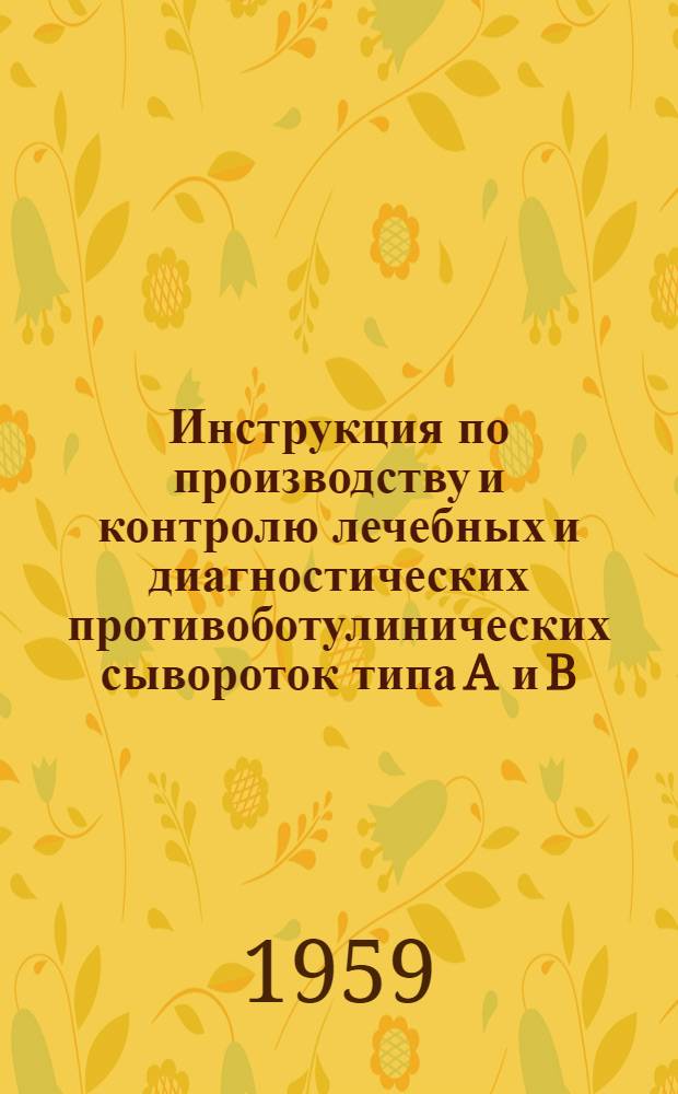 Инструкция по производству и контролю лечебных и диагностических противоботулинических [сывороток] типа A и B : Утв. Учен. мед. советом СССР 29/V 1958 г.. Наставление по применению типоспецифических диагностических противоботулинических сывороток типов A, B, C, E для постановки реакции нейтрализации : [Утв.... 29/IV 1958 г