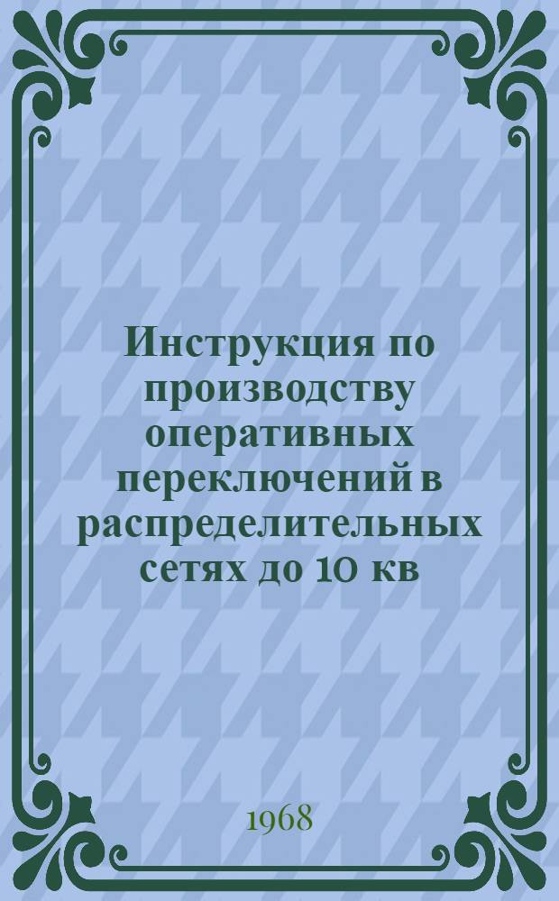 Инструкция по производству оперативных переключений в распределительных сетях до 10 кв : Утв. 11/VII 1968 г