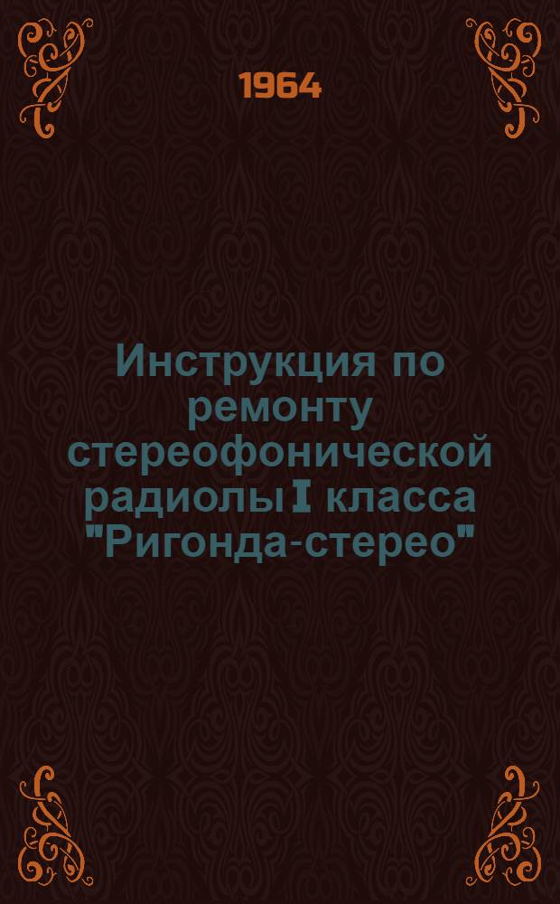 Инструкция по ремонту стереофонической радиолы I класса "Ригонда-стерео"