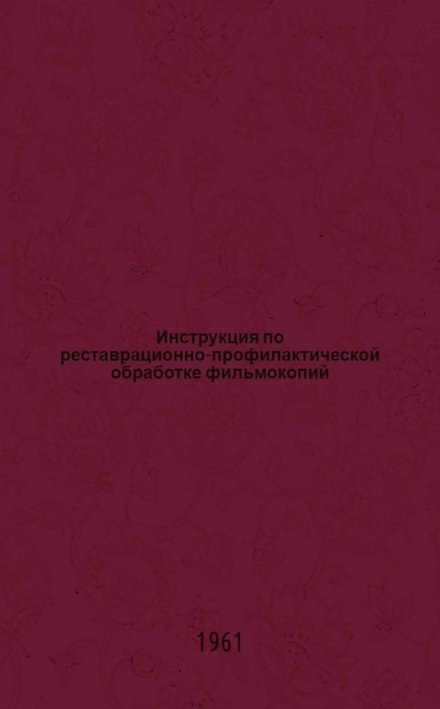 Инструкция по реставрационно-профилактической обработке фильмокопий : Утв. Гл. упр. кинофикации и кинопроката в 1961 г.