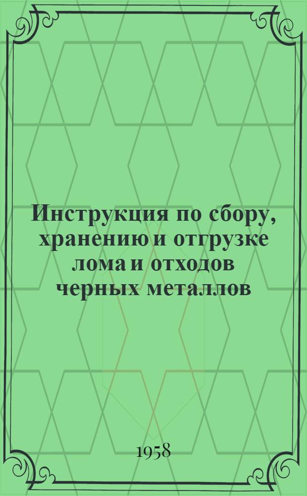 Инструкция по сбору, хранению и отгрузке лома и отходов черных металлов : Утв. Экон. советом при Совнаркоме СССР 3 июля 1940 г.