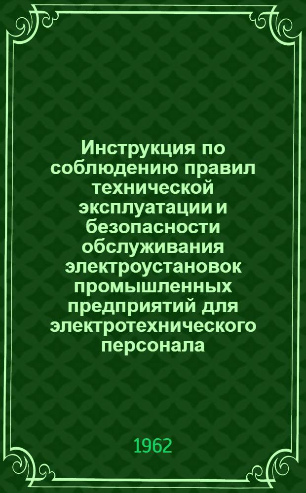 Инструкция по соблюдению правил технической эксплуатации и безопасности обслуживания электроустановок промышленных предприятий для электротехнического персонала, обслуживающего электроустановки напряжением до и выше 1000 вольт, (в вопросах и ответах)