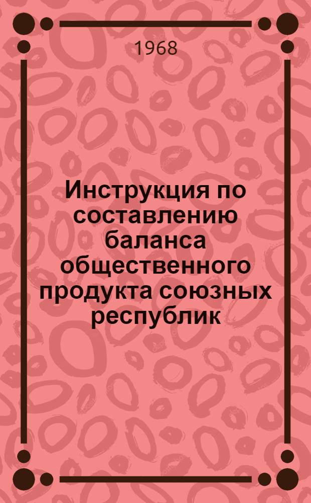 [Инструкция по составлению баланса общественного продукта союзных республик] : Дополнения и изменения... для составления баланса общественного продукта союзных республик за 1967 год