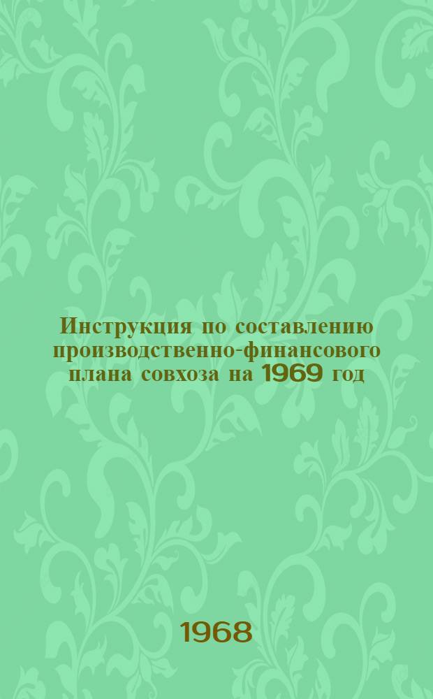 Инструкция по составлению производственно-финансового плана совхоза на 1969 год : Утв. 17/VI 1968 г.