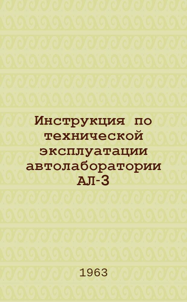 Инструкция по технической эксплуатации автолаборатории АЛ-3 : Утв. Нач. хим. войск М-ва обороны СССР 14/V 1963 г