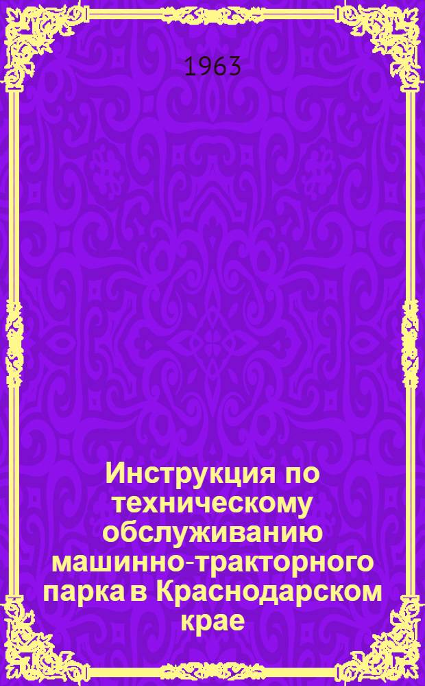 Инструкция по техническому обслуживанию машинно-тракторного парка в Краснодарском крае : Для инж.-техн. работников, специалистов и механизаторов колхозов, совхозов и отделений "Сельхозтехника"