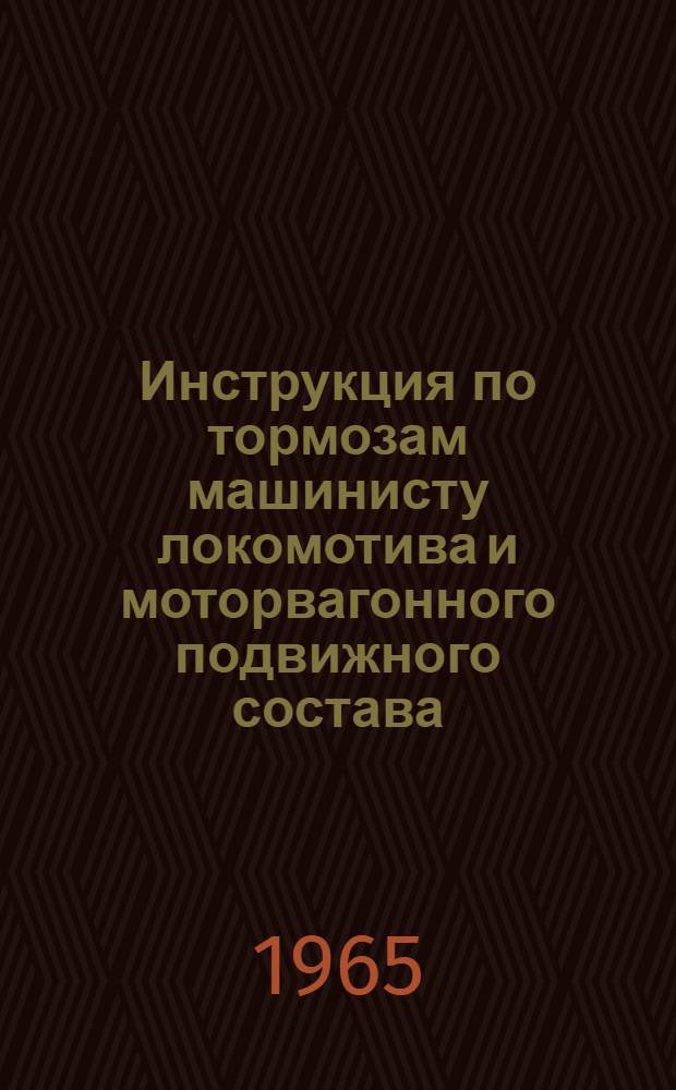 Инструкция по тормозам машинисту локомотива и моторвагонного подвижного состава : (В отмену Инструкции по автотормозам машинисту локомотива ЦТ2032 от 4 сент. 1959 г., дополнения к ней от 10 марта 1962 г. и Инструкции машинисту моторвагонной секции по управлению электропневматическим тормозом ЭТ-47 от 25 ноября 1957 г.) : Проект