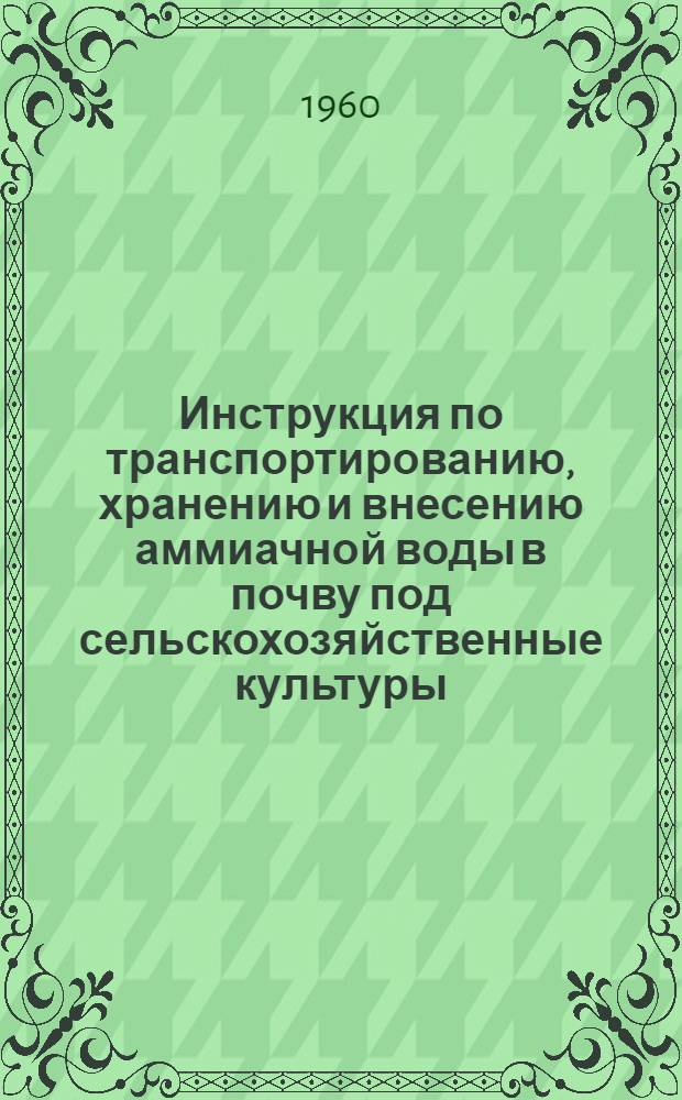 Инструкция по транспортированию, хранению и внесению аммиачной воды в почву под сельскохозяйственные культуры : Утв. М-вом с. х. СССР 25/III 1959 г.