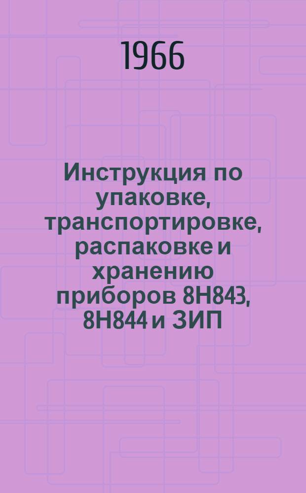Инструкция по упаковке, транспортировке, распаковке и хранению приборов 8Н843, 8Н844 и ЗИП. ЛИ1.178.000-И
