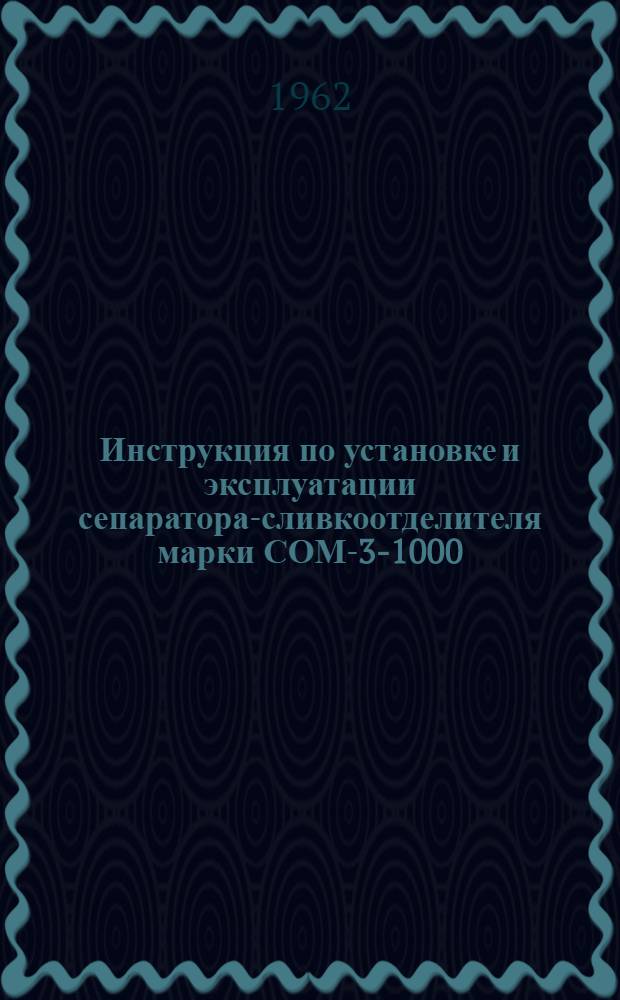 Инструкция по установке и эксплуатации сепаратора-сливкоотделителя марки СОМ-3-1000
